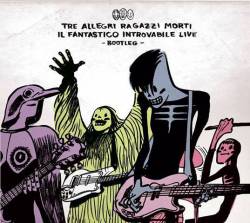 Tre Allegri Ragazzi Morti : Il Fantastico Introvabile Live - Bootleg